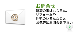 お問い合わせ　新築のことはもちろん、リフォームや住宅のいろんなことご相談ください。